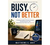 Busy, Not Better: A Practical Guide to Pacing Yourself, Working Smarter, and Reclaiming Your Time in the Age of AI