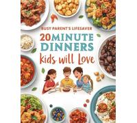 Busy Parent’s Lifesaver: 20-Minute Dinners Kids Will Love: Quick & Easy Family Recipes for Busy Weeknights - Fast, Kid-Friendly Meals Ready in 20 Minutes or Less
