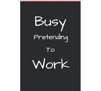 Busy Pretending to Work Notebook: Funny Lined Notebook for Office Workers, Coworkers, Employees and Corporate Professionals