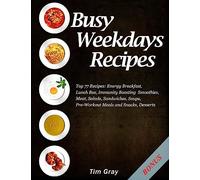 Busy Weekdays Recipes: Top 77 Recipes: Energy Breakfast, Lunch Box, Immunity Boosting Smoothies, Meat, Salads, Sandwiches, Soups, Pre-Workout Meals and Snacks, Desserts