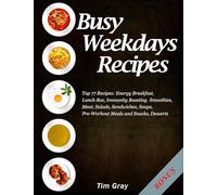 Busy Weekdays Recipes: Top 77 Recipes: Energy Breakfast, Lunch Box, Immunity Boosting Smoothies, Meat, Salads, Sandwiches, Soups, Pre-Workout Meals and Snacks, Desserts