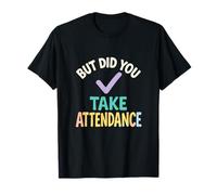 But Did You Take Attendance - Funny Teacher Quote T-Shirt