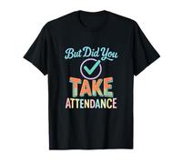 But Did You Take Attendance - Funny Teacher Quotes T-Shirt