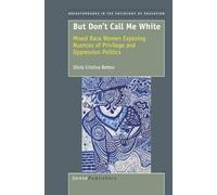 But Don't Call Me White: Mixed Race Women Exposing Nuances of Privilege and Oppression Politics (Breakthroughs in the Sociology of Education)