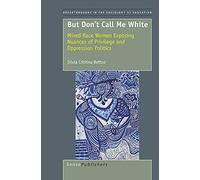 But Don't Call Me White: Mixed Race Women Exposing Nuances of Privilege and Oppression Politics (Breakthroughs in the Sociology of Education)