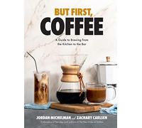 But First, Coffee: A Guide to Brewing from the Kitchen to the Bar: A Guide to Brewing from the Kitchen to the Bar - A Coffee Book