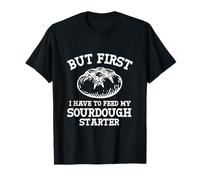 But First Have To Feed My Sourdough Starter bread Baking T-Shirt