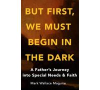 But First, We Must Begin in the Dark: A Father's Journey into Special Needs & Faith