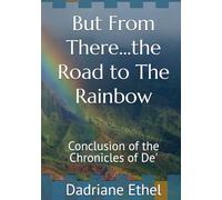 But From There...the Road to The Rainbow: Conclusion of the Chronicles of De' (Chronicles of Dee)