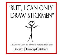 But I Can Only Draw Stickmen: A beginners guide to drawing pictures from God
