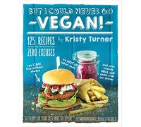 But I Could Never Go Vegan!: 125 Recipes That Prove You Can Live Without Cheese, It's Not All Rabbit Food, and Your Friends Will Still Come Over for Dinner