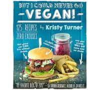 But I Could Never Go Vegan!: 125 Recipes That Prove You Can Live Without Cheese, It's Not All Rabbit Food, and Your Friends Will Still Come Over for Dinner
