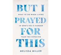 But I Prayed for This : What to Do When Living in God's Yes Is Harder Than You Expected