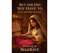 BUT SHE DID NOT HAVE TO: MARY MOTHER OF JESUS