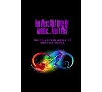 But We're All A Little Bit Autistic... Aren't We?: The Collected Works Of Emma Dalmayne