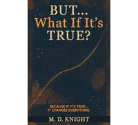 But... What If It's True?: Because If It's True... It Changes Everything.