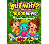 BUT WHY? For Kids Who Ask 10,000 Whys: 250+ Weird, Gross & Funny Questions with Real Science Answers for Curious Kids Ages 6-12