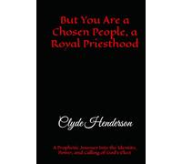 But You Are a Chosen People, a Royal Priesthood: A Prophetic Journey Into the Identity, Power, and Calling of God’s Elect