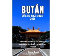 Bután GUÍA DE VIAJE 2025-2026: Descubriendo Bután: paisajes sagrados, festivales y senderos ocultos