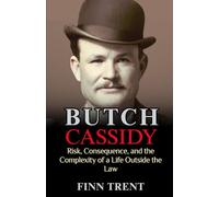 Butch Cassidy: Risk, Consequence, and the Complexity of a Life Outside the Law - An Independent Biography