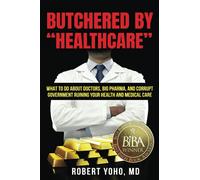 Butchered by "Healthcare": What to Do About Doctors, Big Pharma, and Corrupt Government Ruining Your Health and Medical Care