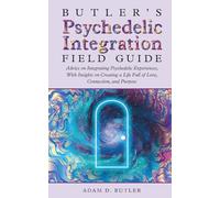 Butler's Psychedelic Integration Field Guide: Advice on Integrating Psychedelic Experiences, With Insights on Creating a Life Full of Love, Connection, and Purpose