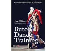 Butoh Dance Training: Secrets of Japanese Dance through the Alishina Method