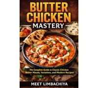 Butter Chicken Mastery: The Complete Guide to Classic Chicken Butter Masala, Variations, and Modern Recipes