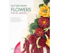 Buttercream Flowers for All Seasons: A Year of Floral Cake Decorating Projects from the World's Leading Buttercream Artists