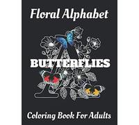 Butterflies Floral Alphabet: Coloring Book For Adults with Floral Alphabet Letters Stress Relieving Beautiful Butterflies and Flower Designs for Relaxation