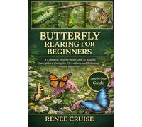 BUTTERFLY REARING FOR BEGINNERS: A Complete Step-by-Step Guide to Raising Caterpillars, Caring for Chrysalises, and Releasing Healthy Butterflies.