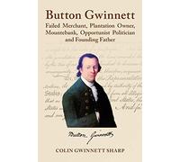 Button Gwinnett: Failed Merchant, Plantation Owner, Mountebank, Opportunist Politician and Founding Father