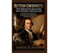 Button Gwinnett: The Forgotten Signature That Shaped a Revolution: From Obscurity to Independence - The Brief Life and Lasting Mystery of a Revolutionary Leader