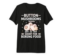 Button Mushrooms Because Life is Too Short for Boring Food Premium T-Shirt