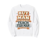 Buy a Man Eat Fish He Day Teach Fish Man To A Lifetime Funny Sweatshirt