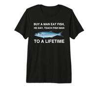 Buy A Man Eat Fish He Day Teach Fish Man to A Lifetime Premium T-Shirt