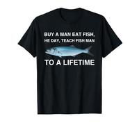 Buy A Man Eat Fish He Day Teach Fish Man To A Lifetime T-Shirt