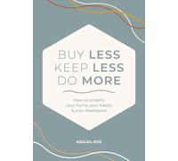 Buy Less, Keep Less, Do More: How to simplify your home, your habits & your headspace