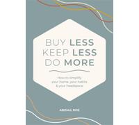 Buy Less, Keep Less, Do More : How to Simplify Your Home, Your Habits & Your Headspace