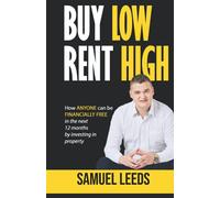 Buy Low Rent High: How anyone can be financially free in the next 12 months by investing in property