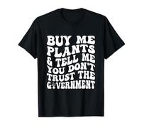 Buy Me Plants and Tell Me You Don't Trust The Government T-Shirt