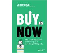 Buy Now: The Ultimate Guide to Owning and Investing in Property: The Ultimate Guide to Owning and Investing in Property