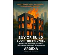 Buy or Build Your First 4 Units: A First-Time Homebuyer’s Guide to FHA Quadplex Investment & Development: Use FHA and Down Payment Assistance to Build ... and Let the Other Three Pay Your Mortgage