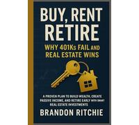 Buy, Rent, Retire - Why 401ks Fail and Real Estate Wins: A Proven Plan to Build Wealth, Create Passive Income, and Retire Early with Smart Real Estate Investments