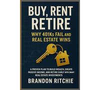 Buy, Rent, Retire - Why 401ks Fail and Real Estate Wins: A Proven Plan to Build Wealth, Create Passive Income, and Retire Early with Smart Real Estate Investments