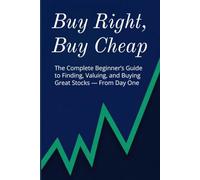 Buy Right, Buy Cheap: A Beginner’s Guide to Finding Great Companies, Valuing Stocks, and Buying at the Right Price