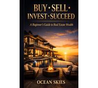 Buy • Sell • Invest • Succeed: A Beginner’s Guide to Real Estate Wealth