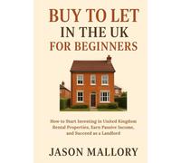 Buy to Let in the UK for Beginners: How to Start Investing in United Kingdom Rental Properties, Earn Passive Income, and Succeed as a Landlord (The Essential UK Property & Living Guide)