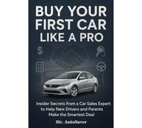 Buy Your First Car Like A Pro: Insider Secrets from a Car Sales Expert to Help New Drivers and Parents Make the Smartest Deal
