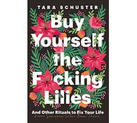 Buy Yourself the F*cking Lilies: And other rituals to fix your life, from someone who's been there (Paperback) - Tara Schuster Book
